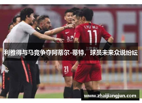 利雅得与马竞争夺阿蒂尔-蒂特，球员未来众说纷纭
